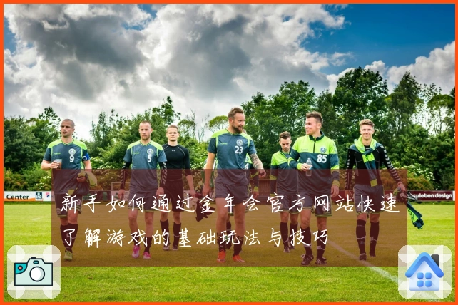 新手如何通过金年会官方网站快速了解游戏的基础玩法与技巧