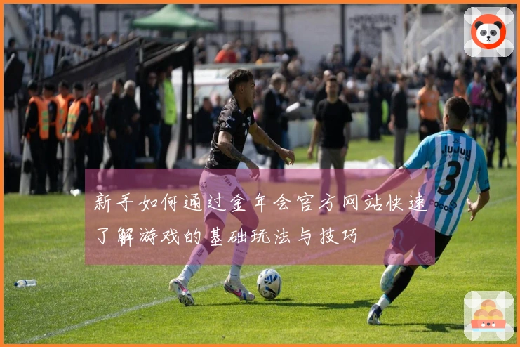 新手如何通过金年会官方网站快速了解游戏的基础玩法与技巧