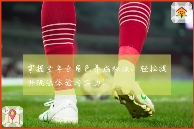 掌握金年会角色养成秘诀，轻松提升玩法体验与实力！